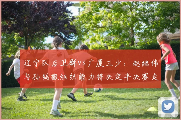 辽宁队后卫群vs广厦三少，赵继伟与孙铭徽组织能力将决定半决赛走势