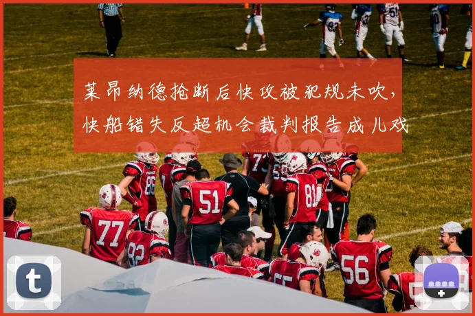 莱昂纳德抢断后快攻被犯规未吹，快船错失反超机会裁判报告成儿戏？