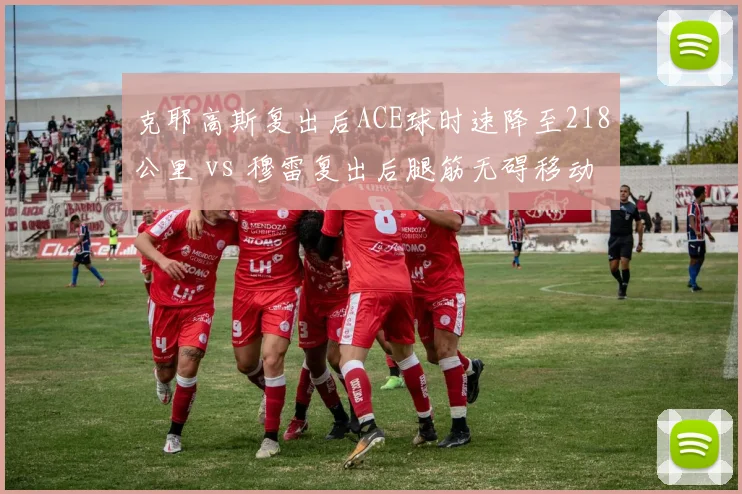 克耶高斯复出后ACE球时速降至218公里 vs 穆雷复出后腿筋无碍移动速度恢复，老将回归核心技术指标反差鲜明