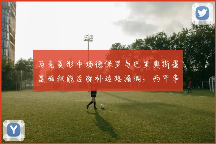 马竞菱形中场德保罗与巴里奥斯覆盖面积能否弥补边路漏洞，西甲争四前景如何